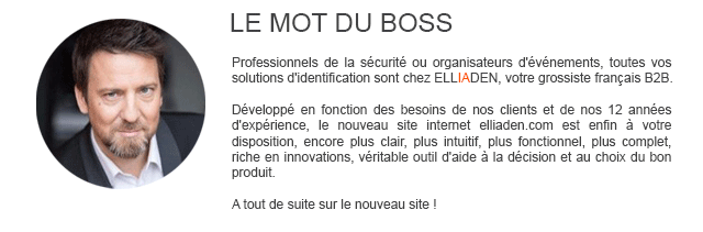 Ob Sicherheitsfachleute oder Veranstaltungsorganisatoren, alle Ihre Identifikationslösungen finden Sie bei ELLIADEN, Ihrem französischen B2B-Großhändler.